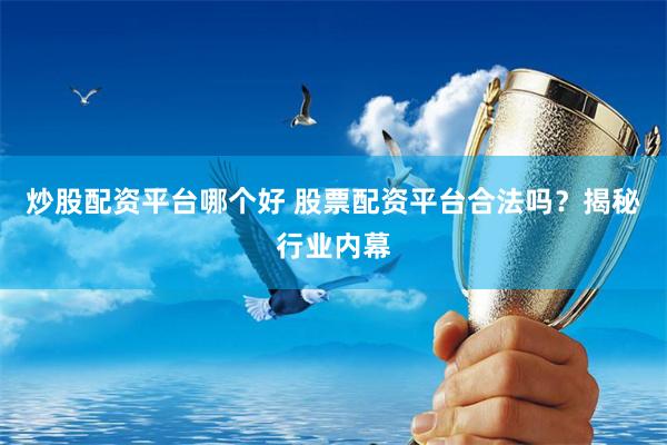 炒股配资平台哪个好 股票配资平台合法吗？揭秘行业内幕