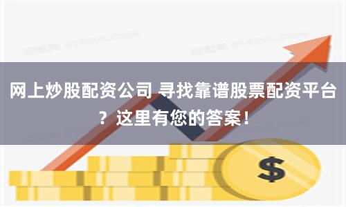 网上炒股配资公司 寻找靠谱股票配资平台？这里有您的答案！