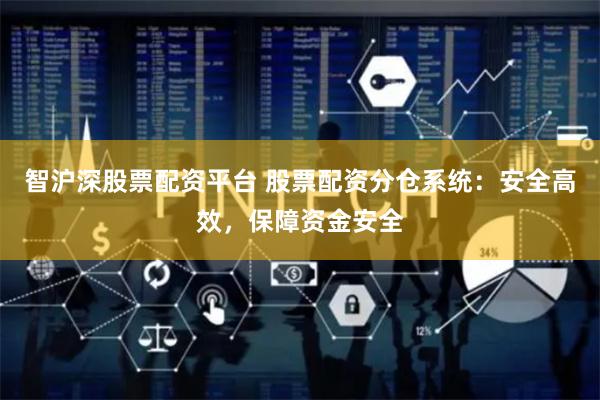 智沪深股票配资平台 股票配资分仓系统：安全高效，保障资金安全