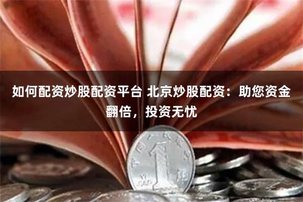 如何配资炒股配资平台 北京炒股配资：助您资金翻倍，投资无忧