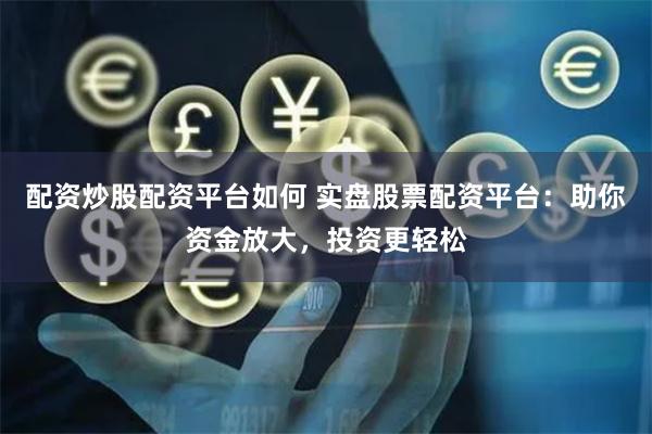 配资炒股配资平台如何 实盘股票配资平台：助你资金放大，投资更轻松