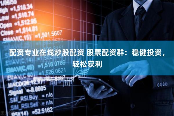 配资专业在线炒股配资 股票配资群：稳健投资，轻松获利