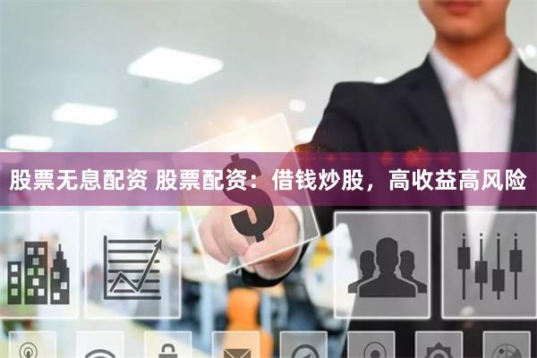 股票无息配资 股票配资：借钱炒股，高收益高风险