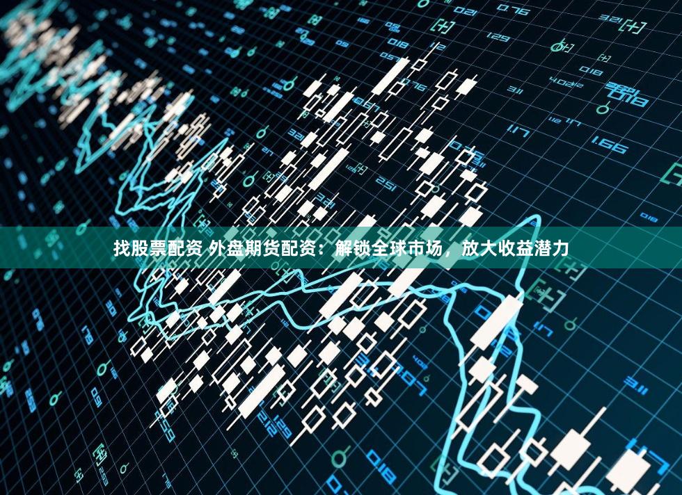 找股票配资 外盘期货配资：解锁全球市场，放大收益潜力