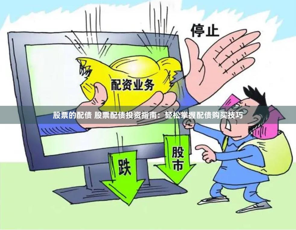 股票的配债 股票配债投资指南：轻松掌握配债购买技巧