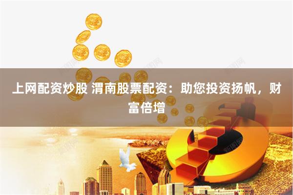 上网配资炒股 渭南股票配资：助您投资扬帆，财富倍增