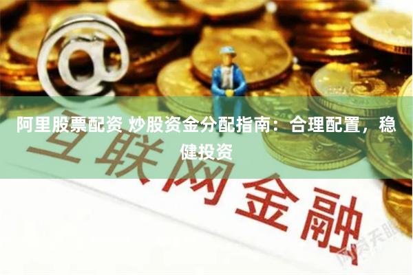 阿里股票配资 炒股资金分配指南：合理配置，稳健投资