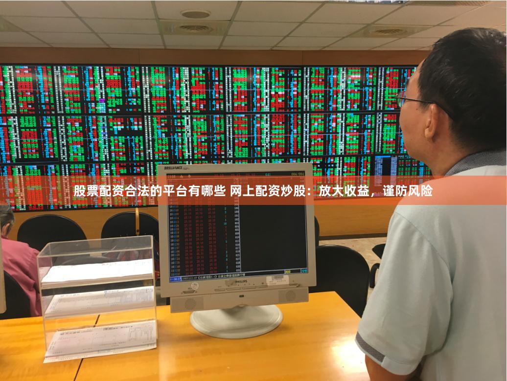 股票配资合法的平台有哪些 网上配资炒股：放大收益，谨防风险