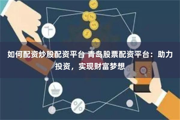 如何配资炒股配资平台 青岛股票配资平台：助力投资，实现财富梦想