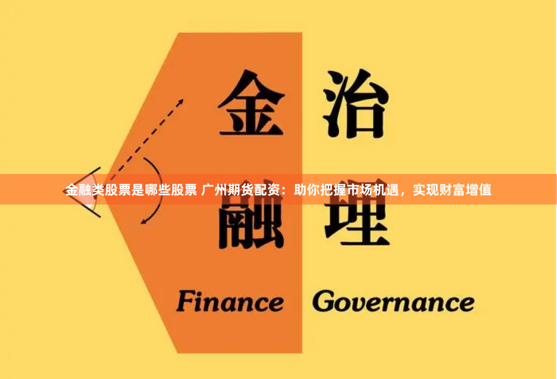金融类股票是哪些股票 广州期货配资：助你把握市场机遇，实现财富增值