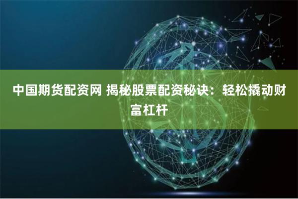 中国期货配资网 揭秘股票配资秘诀：轻松撬动财富杠杆