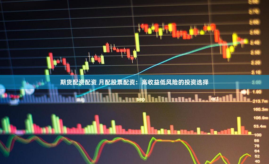 期货配资配资 月配股票配资：高收益低风险的投资选择