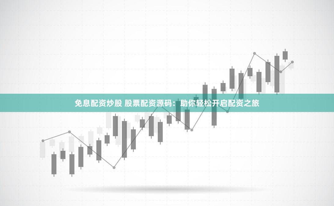 免息配资炒股 股票配资源码：助你轻松开启配资之旅