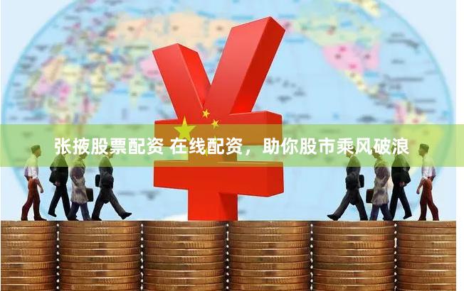 张掖股票配资 在线配资，助你股市乘风破浪
