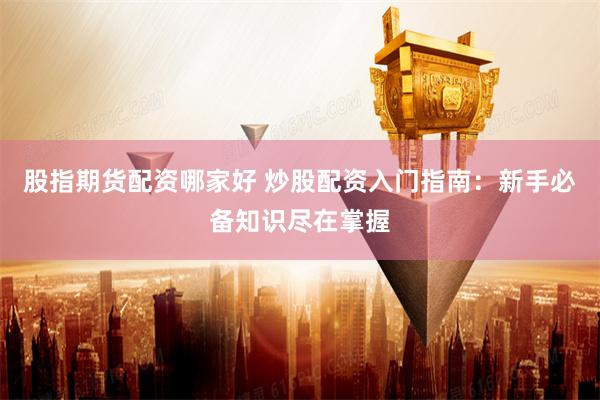 股指期货配资哪家好 炒股配资入门指南：新手必备知识尽在掌握