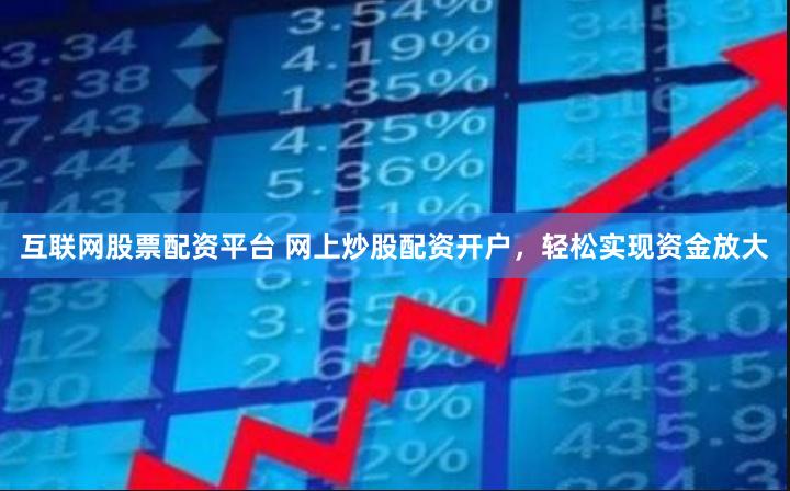互联网股票配资平台 网上炒股配资开户，轻松实现资金放大