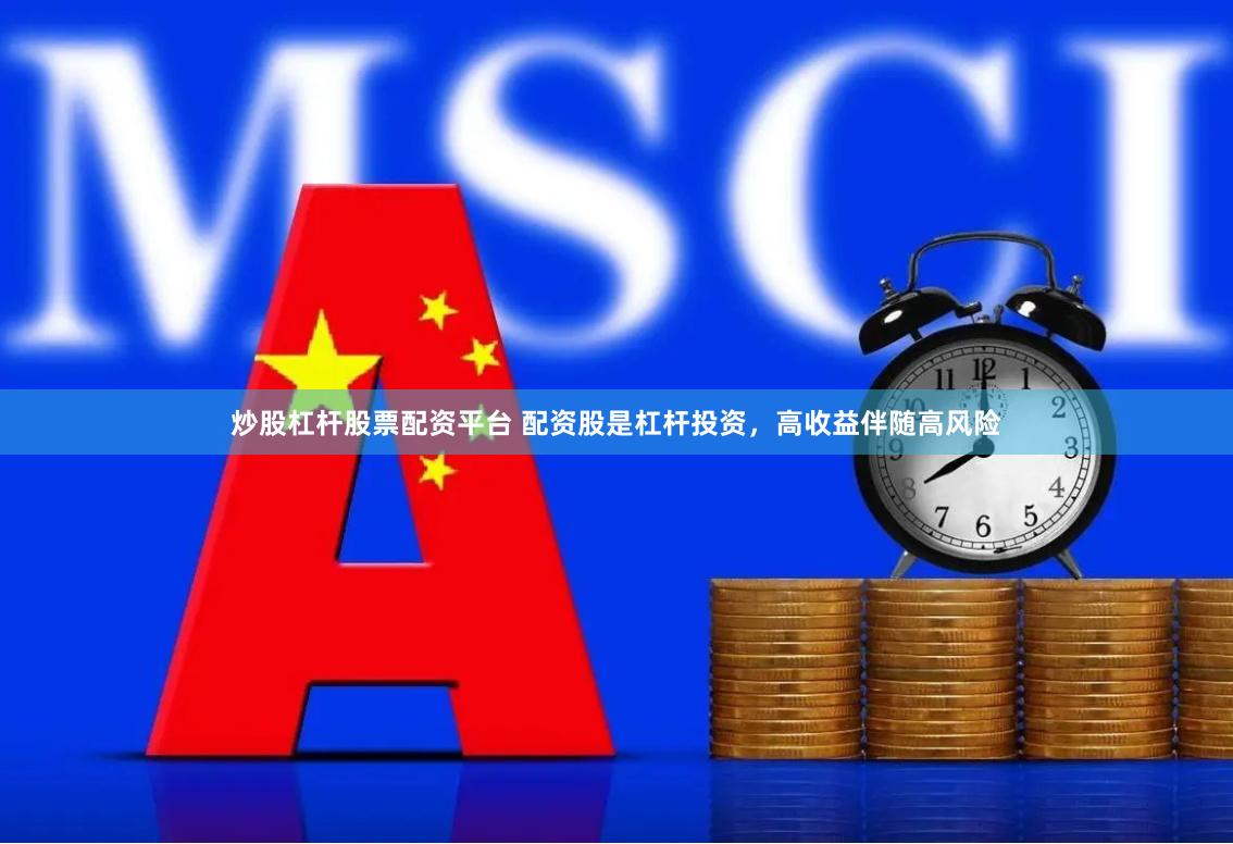 炒股杠杆股票配资平台 配资股是杠杆投资，高收益伴随高风险