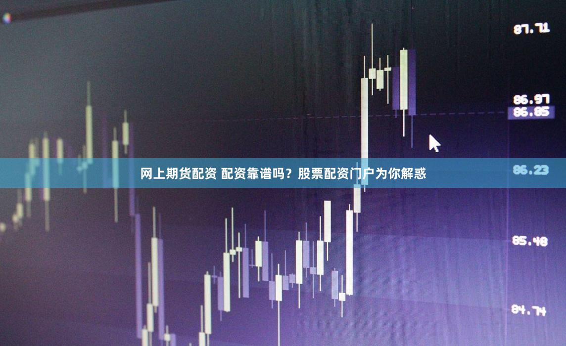 网上期货配资 配资靠谱吗？股票配资门户为你解惑