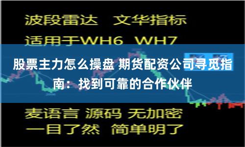 股票主力怎么操盘 期货配资公司寻觅指南：找到可靠的合作伙伴