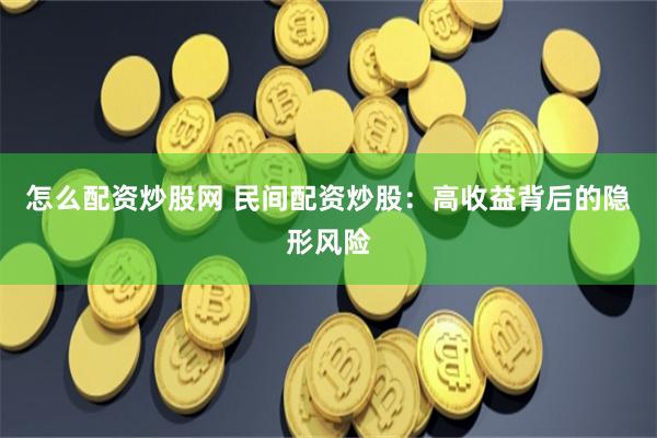 怎么配资炒股网 民间配资炒股：高收益背后的隐形风险