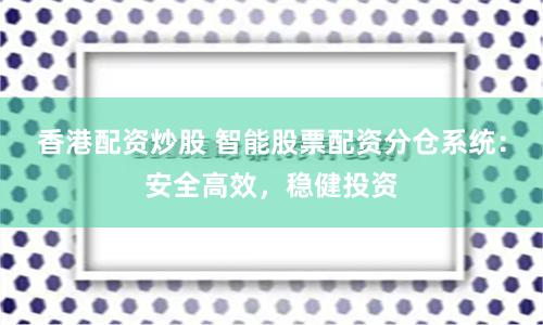 香港配资炒股 智能股票配资分仓系统：安全高效，稳健投资