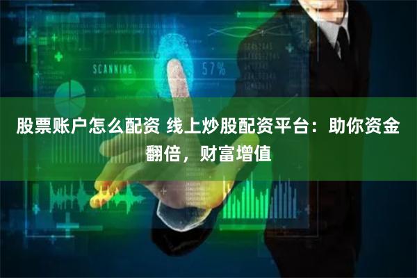 股票账户怎么配资 线上炒股配资平台：助你资金翻倍，财富增值