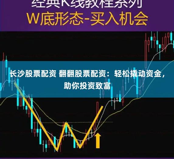 长沙股票配资 翻翻股票配资：轻松撬动资金，助你投资致富