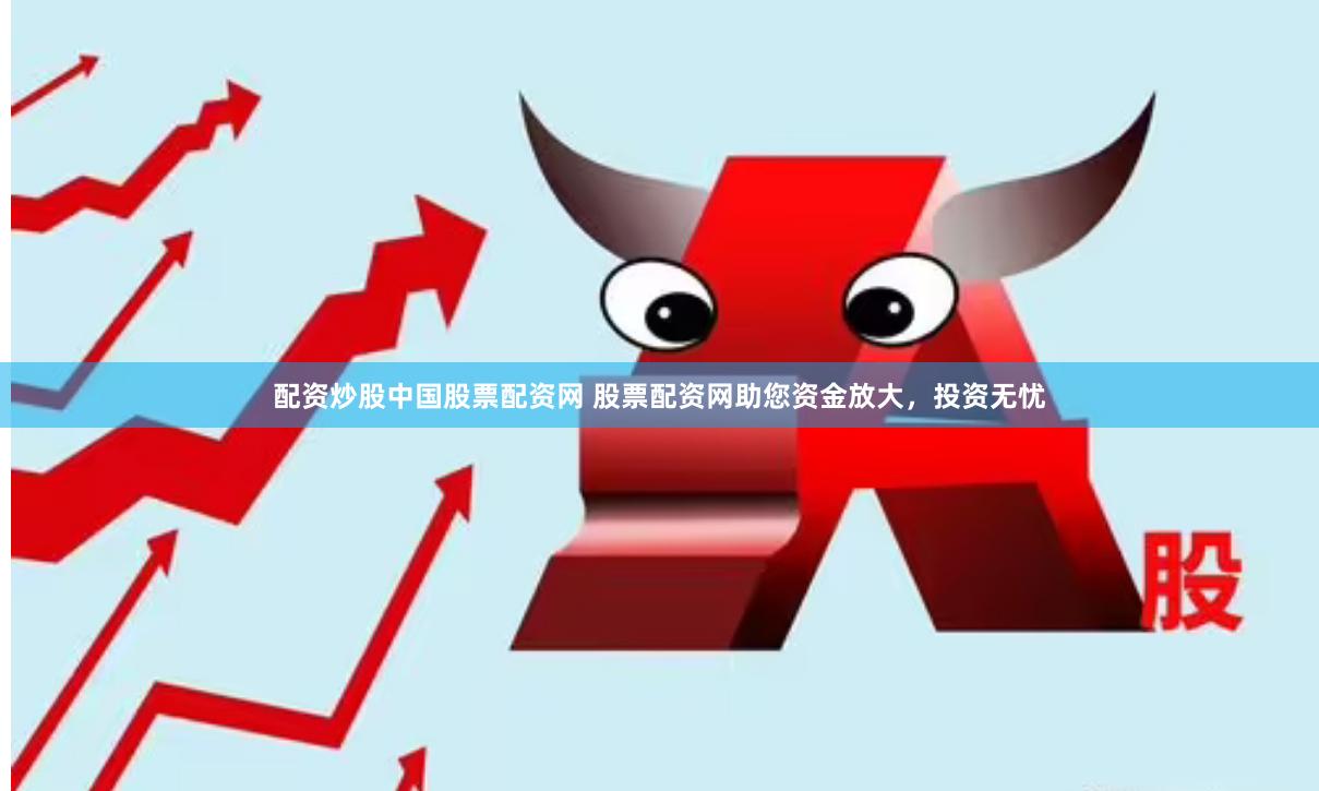配资炒股中国股票配资网 股票配资网助您资金放大,投资无忧
