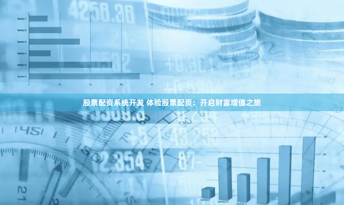 股票配资系统开发 体验股票配资：开启财富增值之旅