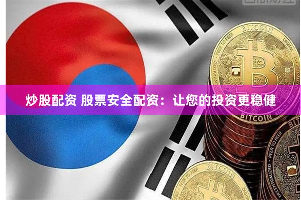 炒股配资 股票安全配资：让您的投资更稳健