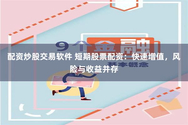 配资炒股交易软件 短期股票配资：快速增值，风险与收益并存