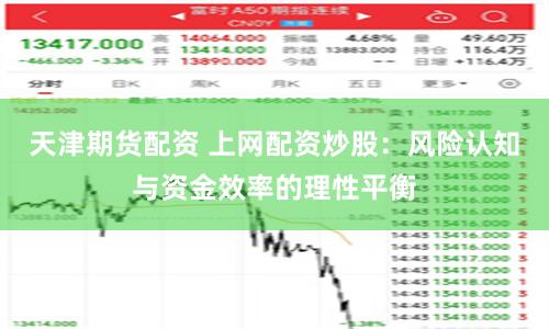 天津期货配资 上网配资炒股：风险认知与资金效率的理性平衡