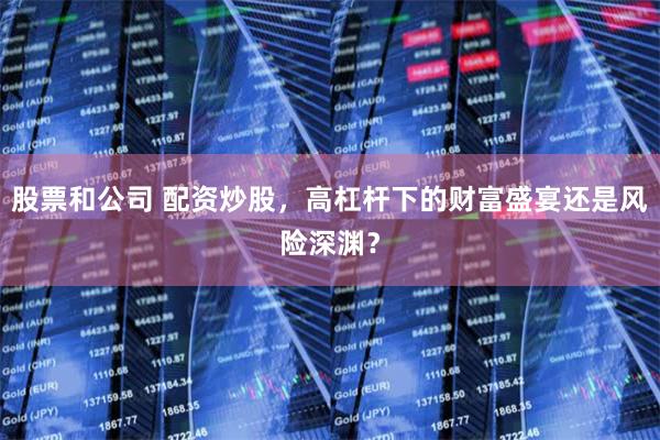 股票和公司 配资炒股，高杠杆下的财富盛宴还是风险深渊？