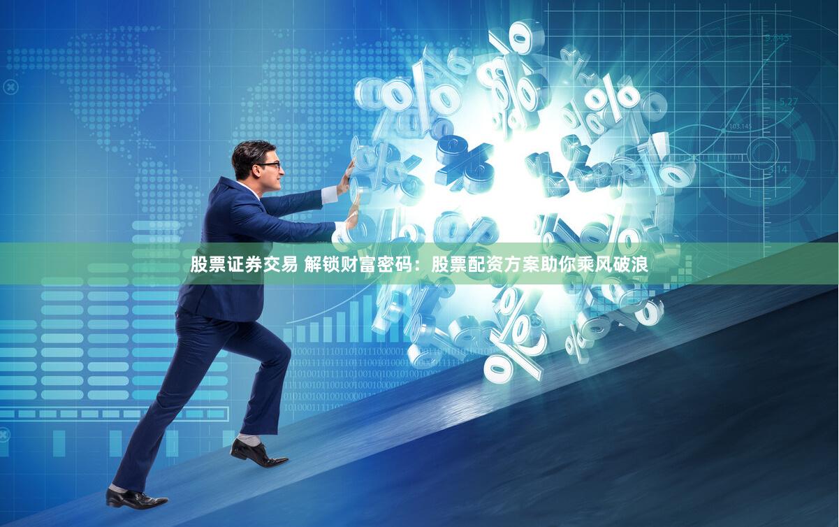 股票证券交易 解锁财富密码：股票配资方案助你乘风破浪
