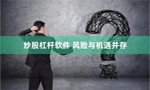 炒股杠杆软件 风险与机遇并存