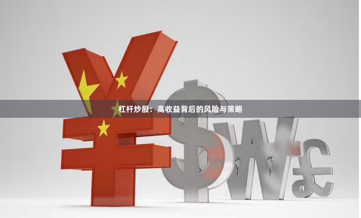 杠杆炒股：高收益背后的风险与策略