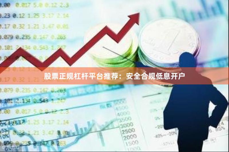 股票正规杠杆平台推荐：安全合规低息开户