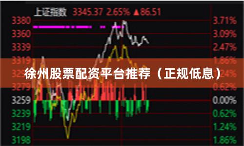 徐州股票配资平台推荐（正规低息）