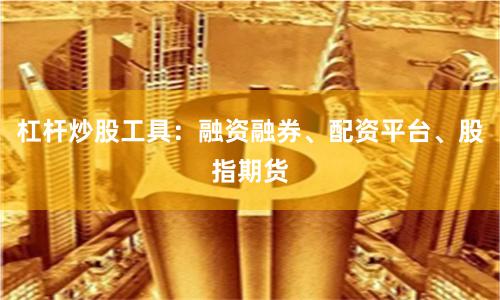 杠杆炒股工具：融资融券、配资平台、股指期货