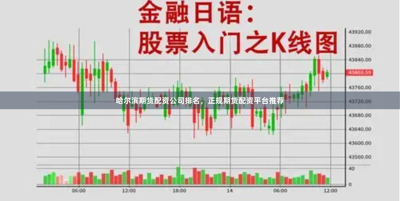 哈尔滨期货配资公司排名，正规期货配资平台推荐