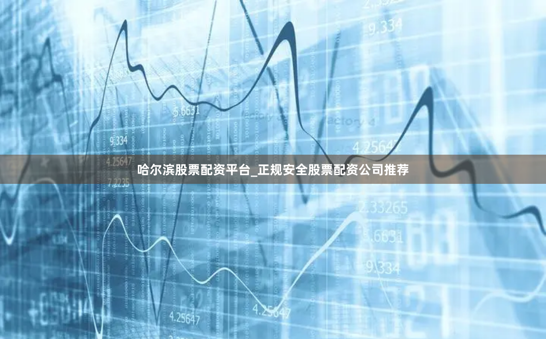哈尔滨股票配资平台_正规安全股票配资公司推荐