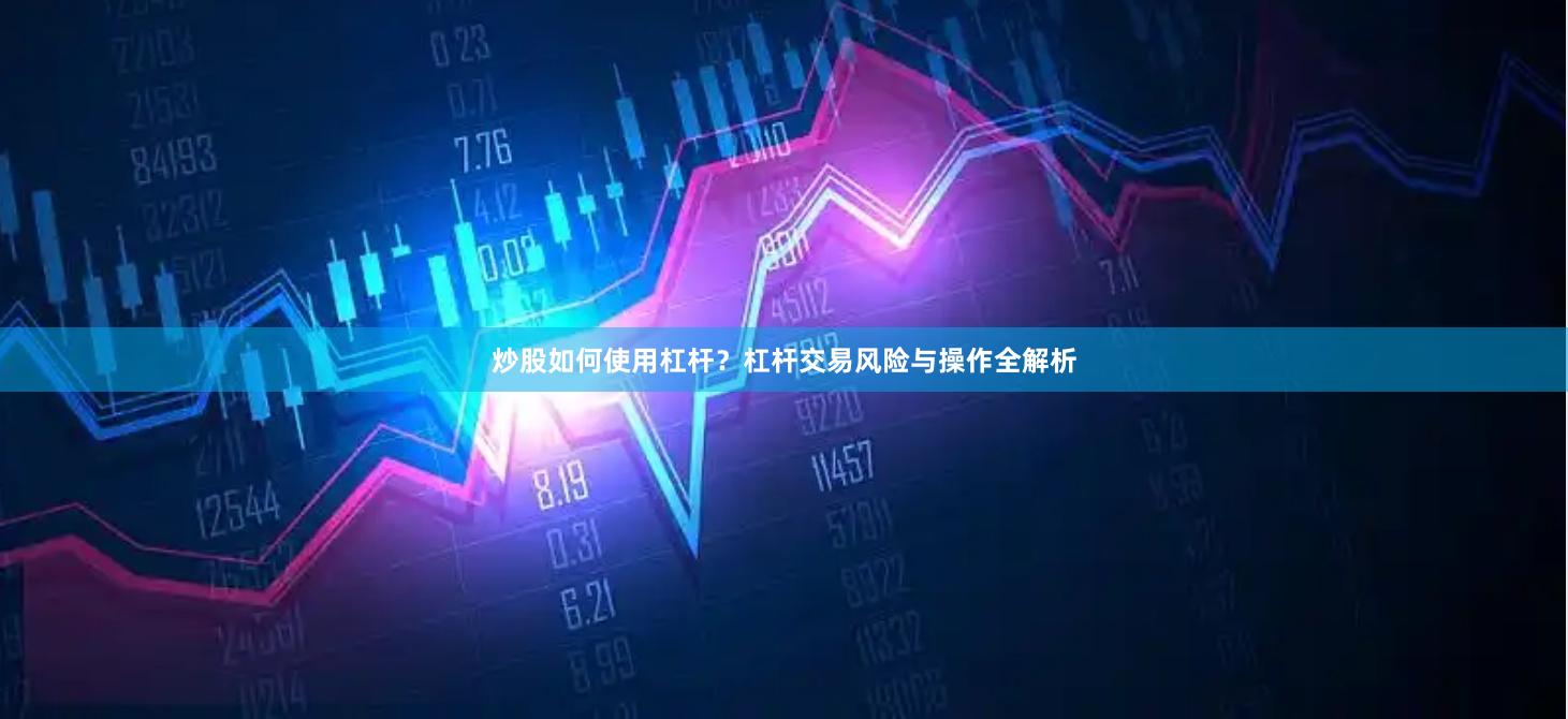 炒股如何使用杠杆？杠杆交易风险与操作全解析