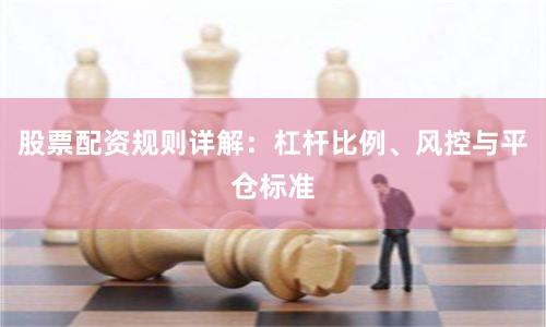 股票配资规则详解：杠杆比例、风控与平仓标准