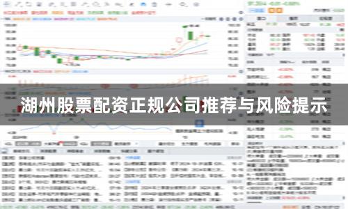 湖州股票配资正规公司推荐与风险提示