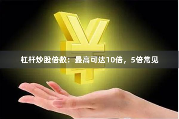 杠杆炒股倍数：最高可达10倍，5倍常见