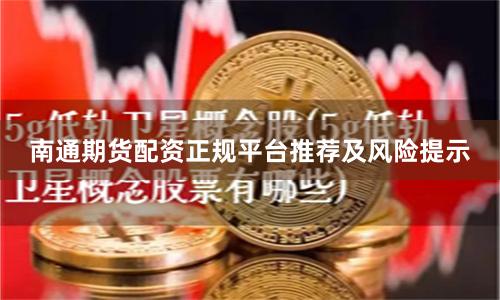 南通期货配资正规平台推荐及风险提示