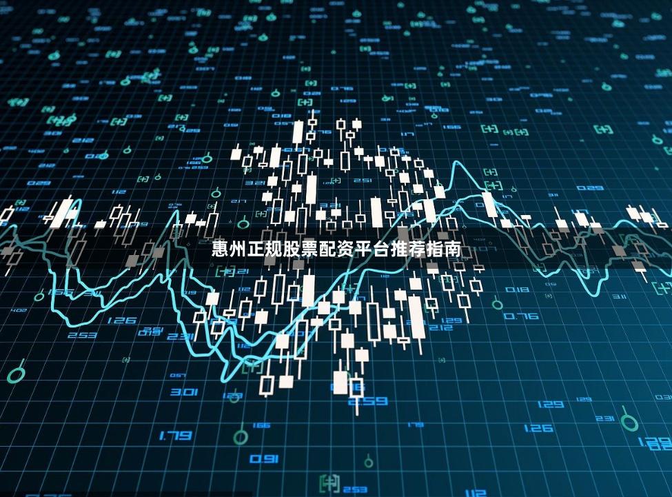 惠州正规股票配资平台推荐指南