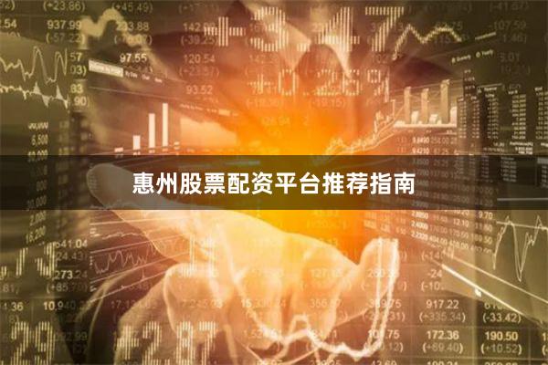 惠州股票配资平台推荐指南