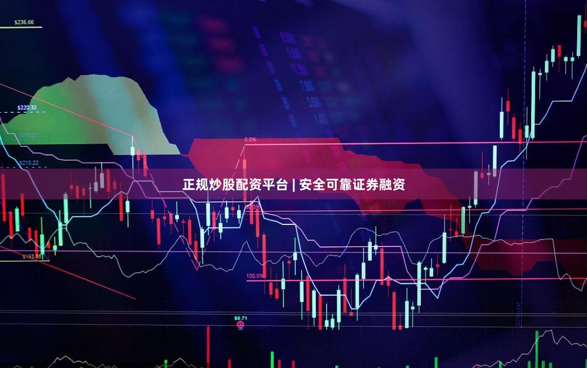 正规炒股配资平台 | 安全可靠证券融资