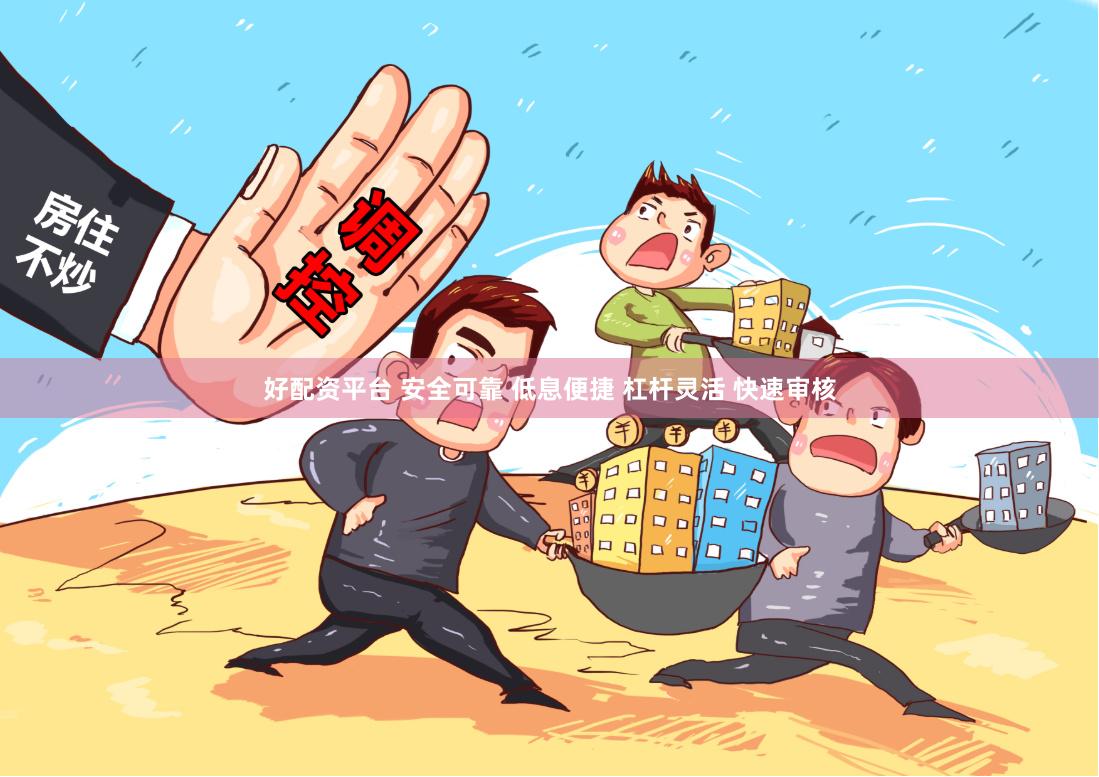好配资平台 安全可靠 低息便捷 杠杆灵活 快速审核